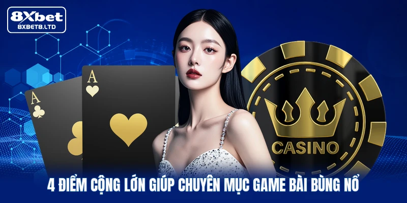 4 điểm cộng lớn giúp chuyên mục game bài bùng nổ