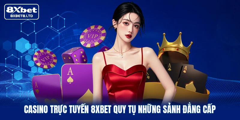 Casino trực tuyến 8xbet quy tụ những sảnh đẳng cấp