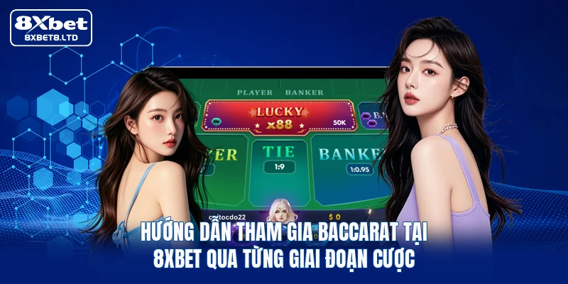 Hướng dẫn tham gia Baccarat tại 8xbet qua từng giai đoạn cược